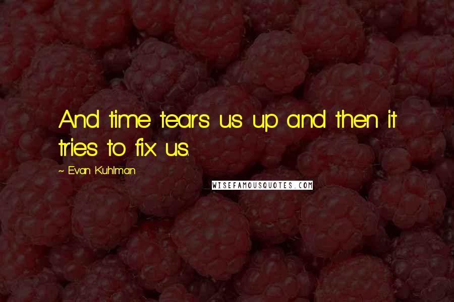 Evan Kuhlman Quotes: And time tears us up and then it tries to fix us.