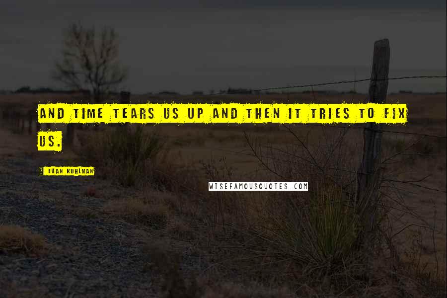 Evan Kuhlman Quotes: And time tears us up and then it tries to fix us.