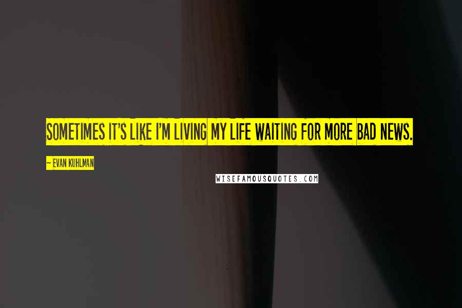 Evan Kuhlman Quotes: Sometimes it's like I'm living my life waiting for more bad news.