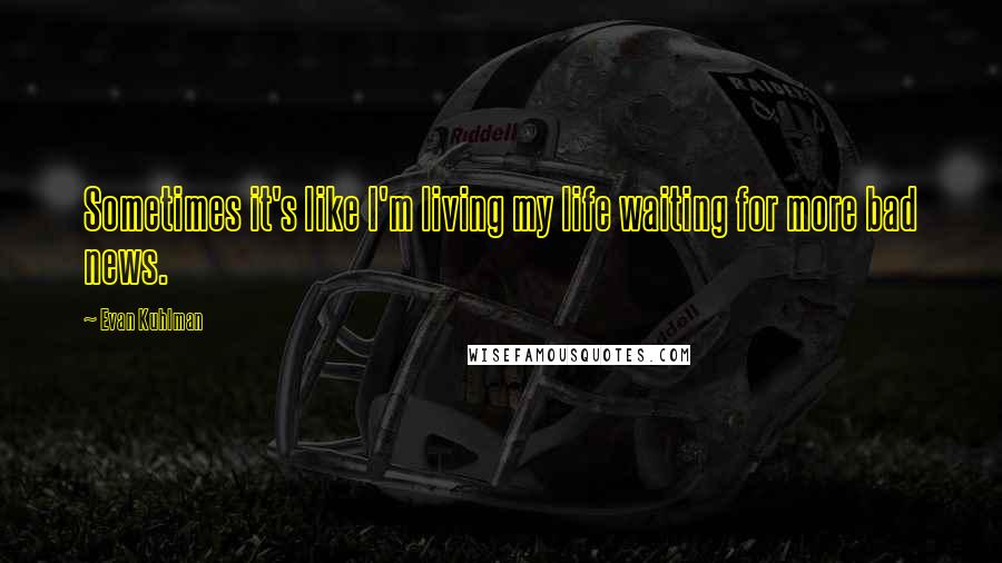 Evan Kuhlman Quotes: Sometimes it's like I'm living my life waiting for more bad news.