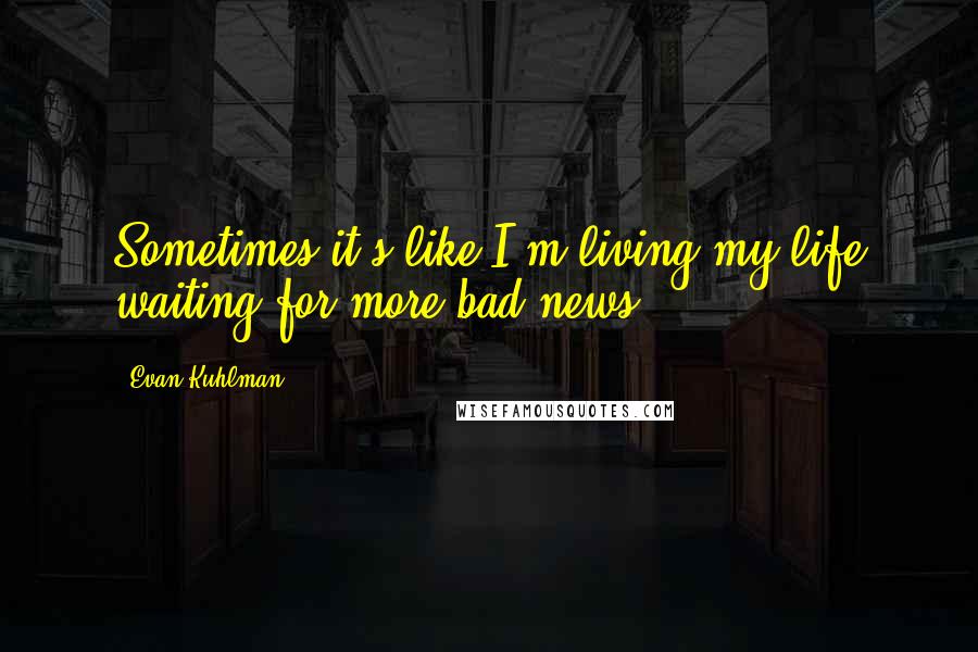 Evan Kuhlman Quotes: Sometimes it's like I'm living my life waiting for more bad news.