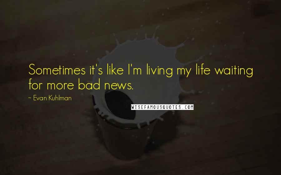 Evan Kuhlman Quotes: Sometimes it's like I'm living my life waiting for more bad news.