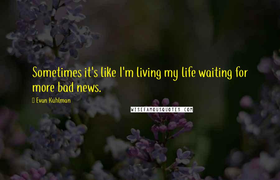 Evan Kuhlman Quotes: Sometimes it's like I'm living my life waiting for more bad news.