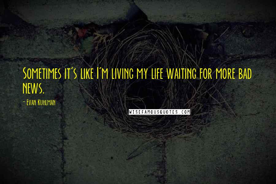 Evan Kuhlman Quotes: Sometimes it's like I'm living my life waiting for more bad news.