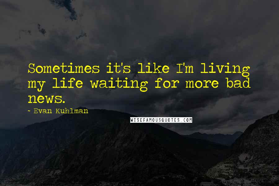 Evan Kuhlman Quotes: Sometimes it's like I'm living my life waiting for more bad news.