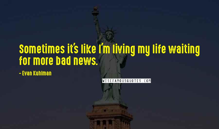 Evan Kuhlman Quotes: Sometimes it's like I'm living my life waiting for more bad news.
