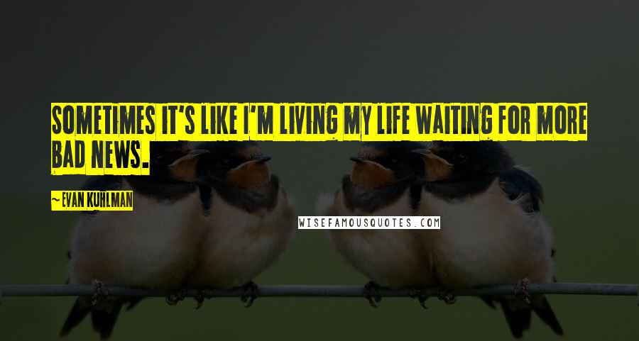 Evan Kuhlman Quotes: Sometimes it's like I'm living my life waiting for more bad news.