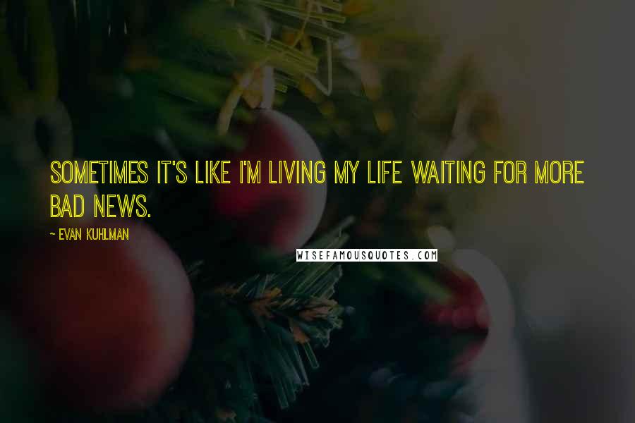 Evan Kuhlman Quotes: Sometimes it's like I'm living my life waiting for more bad news.
