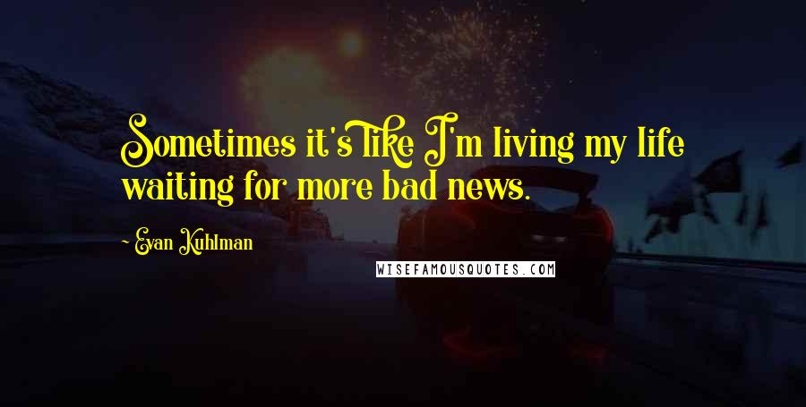 Evan Kuhlman Quotes: Sometimes it's like I'm living my life waiting for more bad news.