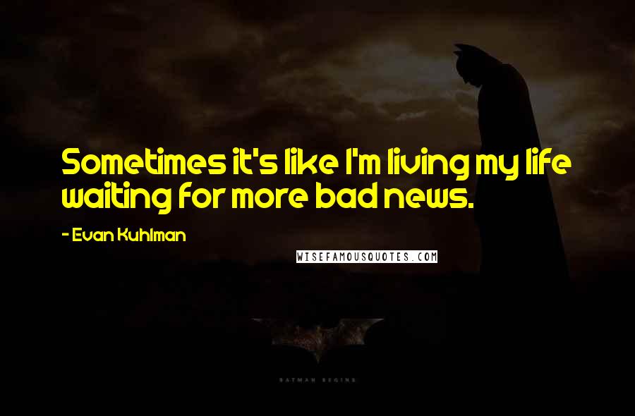 Evan Kuhlman Quotes: Sometimes it's like I'm living my life waiting for more bad news.