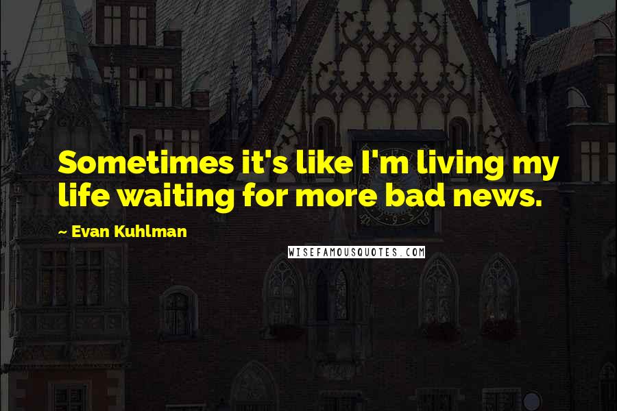 Evan Kuhlman Quotes: Sometimes it's like I'm living my life waiting for more bad news.