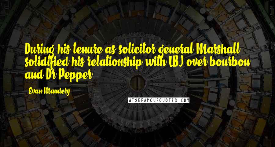 Evan Mandery Quotes: During his tenure as solicitor general Marshall solidified his relationship with LBJ over bourbon and Dr Pepper.