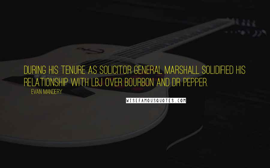 Evan Mandery Quotes: During his tenure as solicitor general Marshall solidified his relationship with LBJ over bourbon and Dr Pepper.