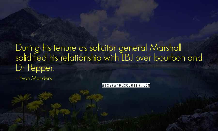 Evan Mandery Quotes: During his tenure as solicitor general Marshall solidified his relationship with LBJ over bourbon and Dr Pepper.