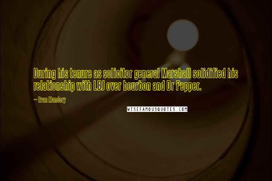 Evan Mandery Quotes: During his tenure as solicitor general Marshall solidified his relationship with LBJ over bourbon and Dr Pepper.