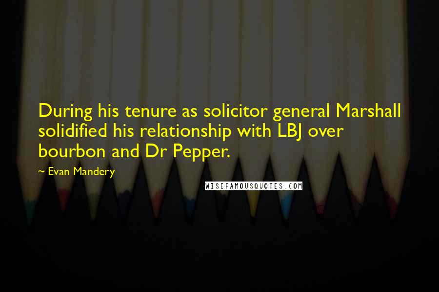 Evan Mandery Quotes: During his tenure as solicitor general Marshall solidified his relationship with LBJ over bourbon and Dr Pepper.
