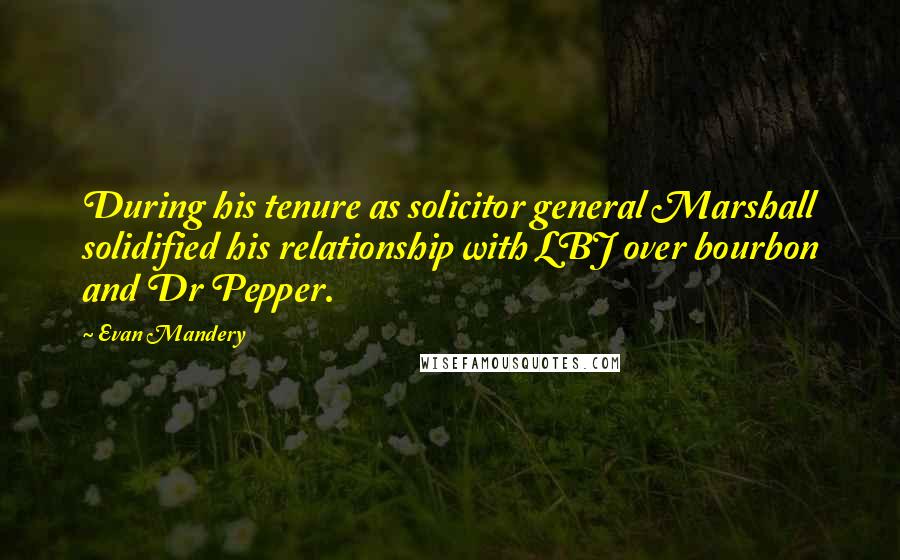 Evan Mandery Quotes: During his tenure as solicitor general Marshall solidified his relationship with LBJ over bourbon and Dr Pepper.