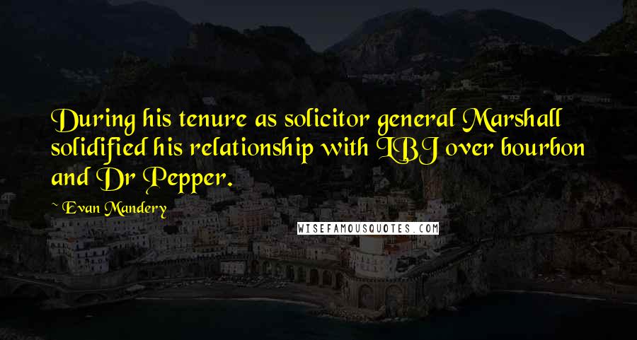 Evan Mandery Quotes: During his tenure as solicitor general Marshall solidified his relationship with LBJ over bourbon and Dr Pepper.