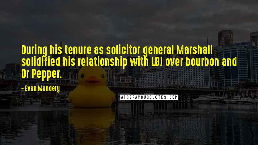 Evan Mandery Quotes: During his tenure as solicitor general Marshall solidified his relationship with LBJ over bourbon and Dr Pepper.