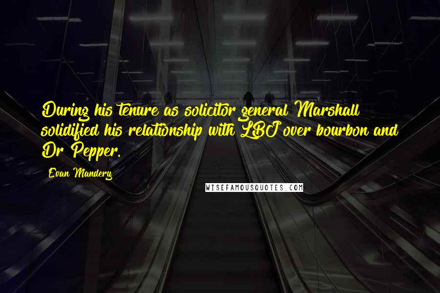 Evan Mandery Quotes: During his tenure as solicitor general Marshall solidified his relationship with LBJ over bourbon and Dr Pepper.