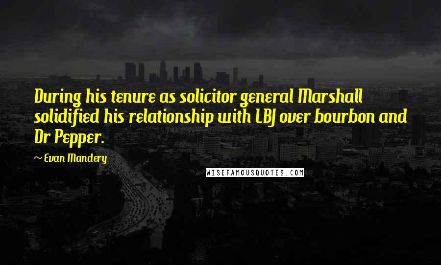 Evan Mandery Quotes: During his tenure as solicitor general Marshall solidified his relationship with LBJ over bourbon and Dr Pepper.