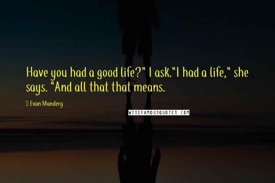 Evan Mandery Quotes: Have you had a good life?" I ask."I had a life," she says. "And all that that means.