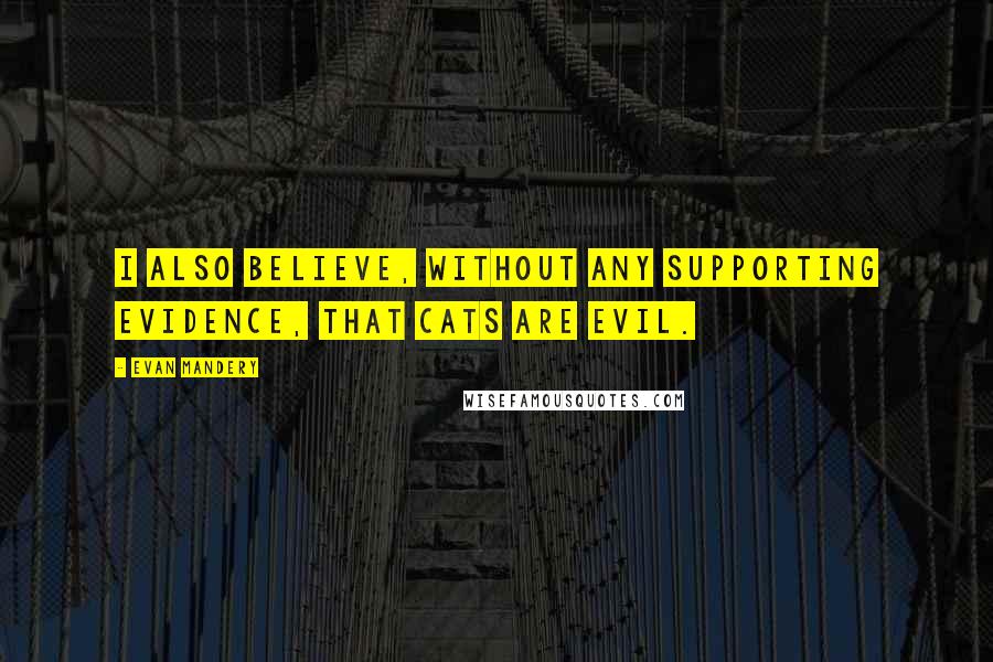 Evan Mandery Quotes: I also believe, without any supporting evidence, that cats are evil.