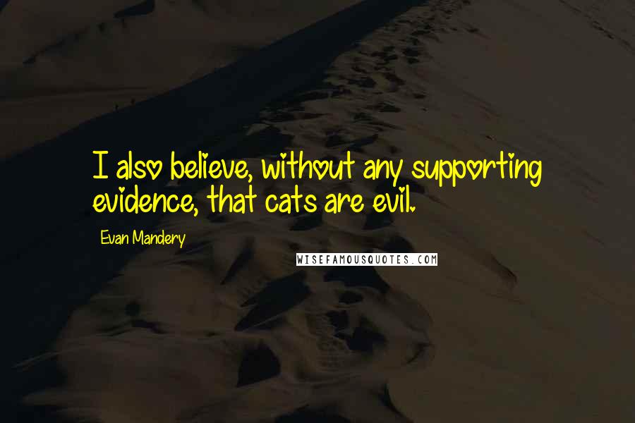 Evan Mandery Quotes: I also believe, without any supporting evidence, that cats are evil.