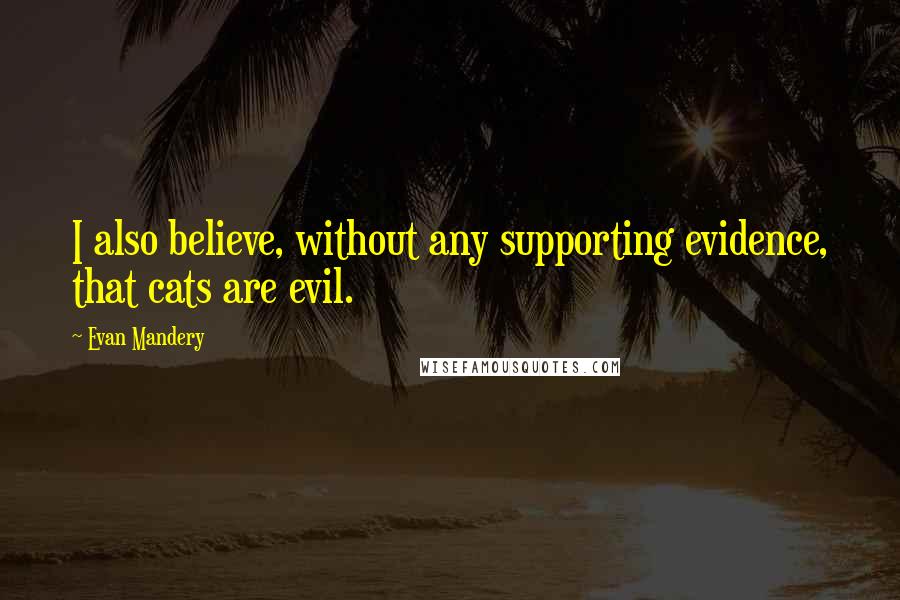 Evan Mandery Quotes: I also believe, without any supporting evidence, that cats are evil.