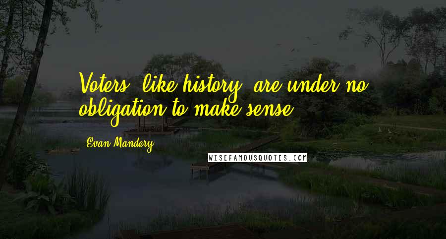 Evan Mandery Quotes: Voters, like history, are under no obligation to make sense.