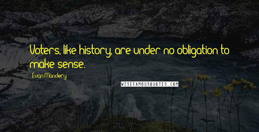 Evan Mandery Quotes: Voters, like history, are under no obligation to make sense.