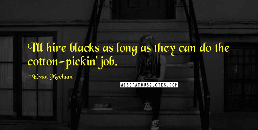 Evan Mecham Quotes: I'll hire blacks as long as they can do the cotton-pickin' job.