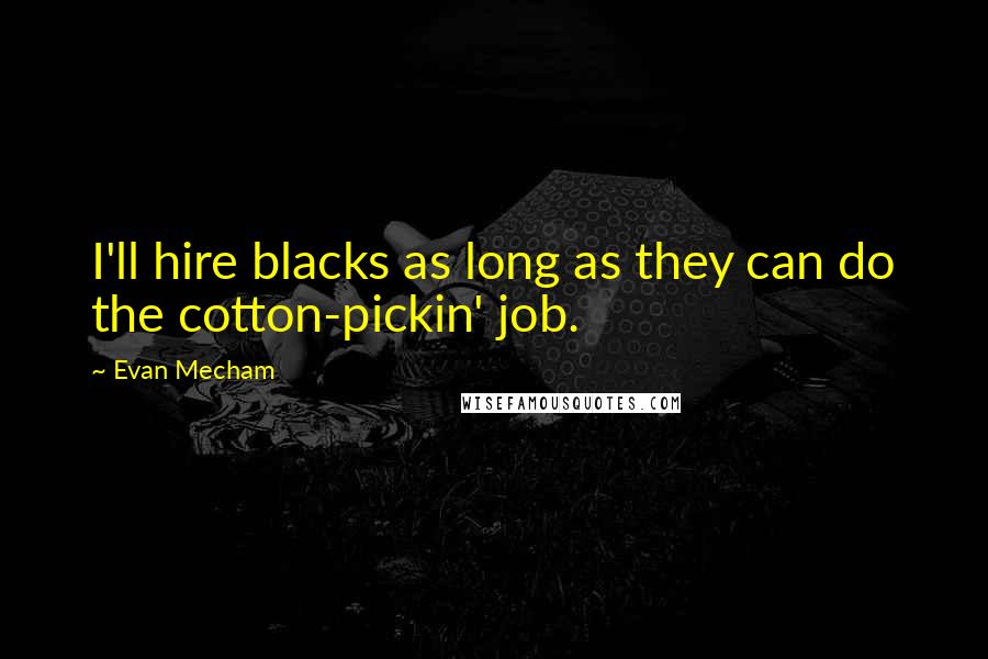 Evan Mecham Quotes: I'll hire blacks as long as they can do the cotton-pickin' job.