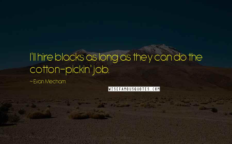 Evan Mecham Quotes: I'll hire blacks as long as they can do the cotton-pickin' job.