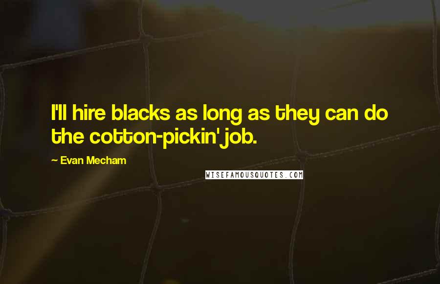 Evan Mecham Quotes: I'll hire blacks as long as they can do the cotton-pickin' job.