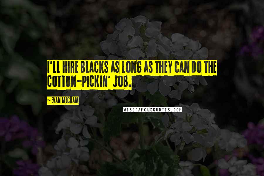 Evan Mecham Quotes: I'll hire blacks as long as they can do the cotton-pickin' job.