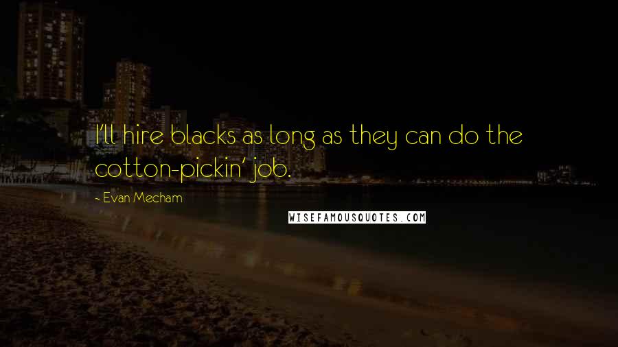 Evan Mecham Quotes: I'll hire blacks as long as they can do the cotton-pickin' job.