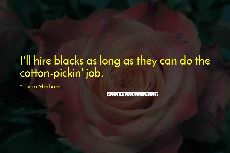 Evan Mecham Quotes: I'll hire blacks as long as they can do the cotton-pickin' job.