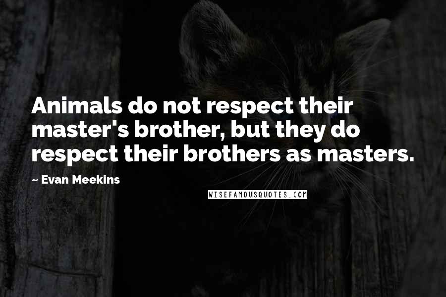 Evan Meekins Quotes: Animals do not respect their master's brother, but they do respect their brothers as masters.