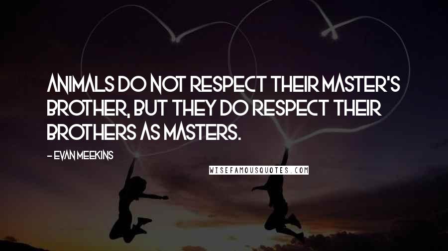 Evan Meekins Quotes: Animals do not respect their master's brother, but they do respect their brothers as masters.