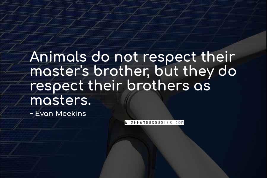 Evan Meekins Quotes: Animals do not respect their master's brother, but they do respect their brothers as masters.