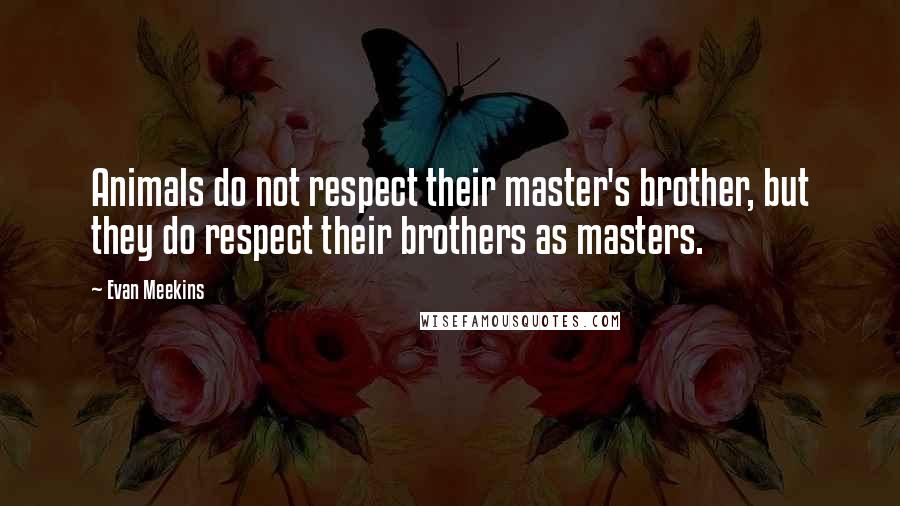 Evan Meekins Quotes: Animals do not respect their master's brother, but they do respect their brothers as masters.