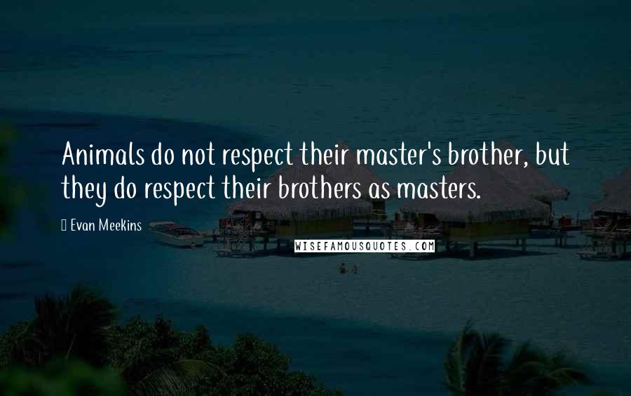 Evan Meekins Quotes: Animals do not respect their master's brother, but they do respect their brothers as masters.