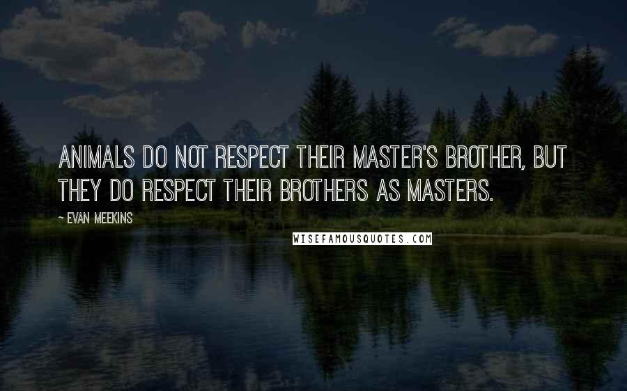 Evan Meekins Quotes: Animals do not respect their master's brother, but they do respect their brothers as masters.