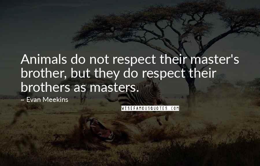 Evan Meekins Quotes: Animals do not respect their master's brother, but they do respect their brothers as masters.