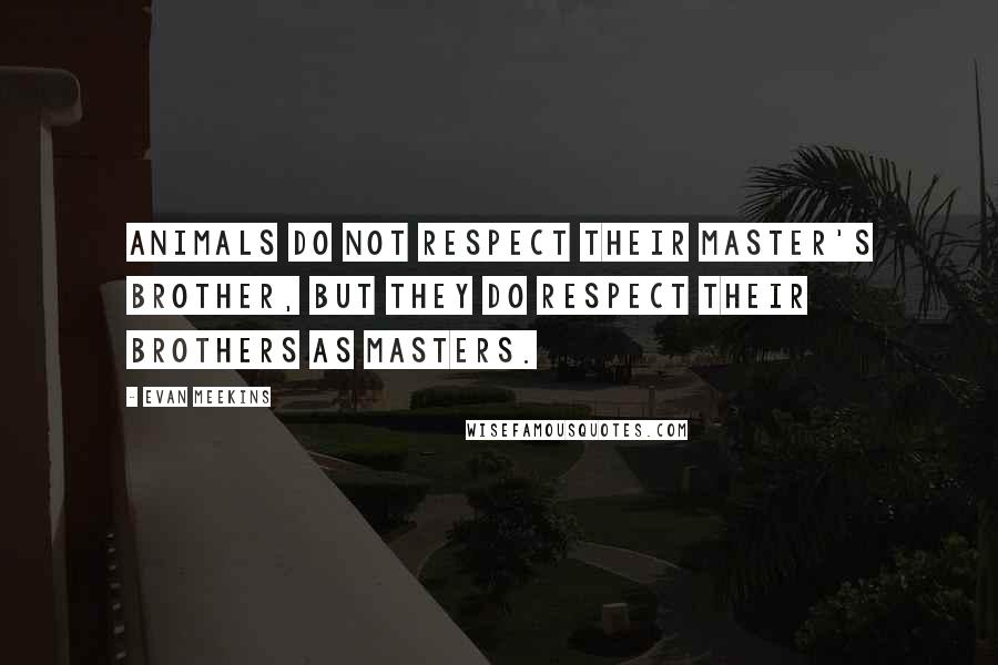 Evan Meekins Quotes: Animals do not respect their master's brother, but they do respect their brothers as masters.