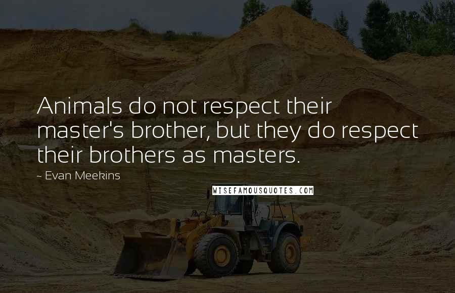 Evan Meekins Quotes: Animals do not respect their master's brother, but they do respect their brothers as masters.