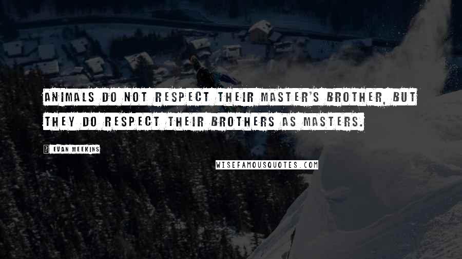 Evan Meekins Quotes: Animals do not respect their master's brother, but they do respect their brothers as masters.