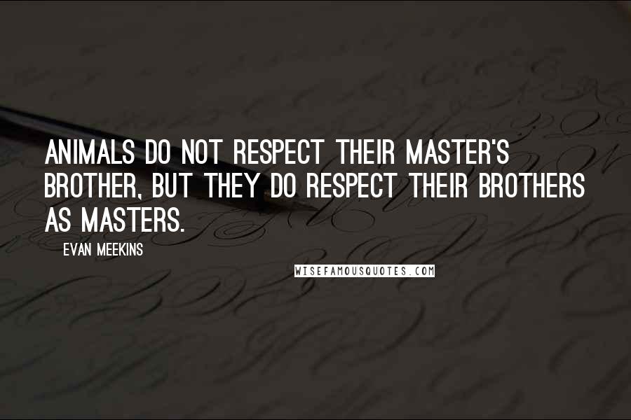 Evan Meekins Quotes: Animals do not respect their master's brother, but they do respect their brothers as masters.