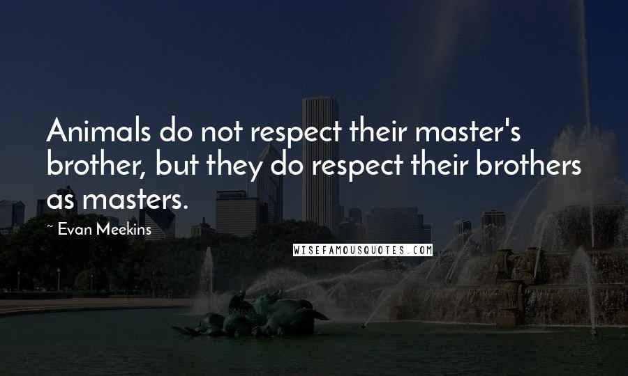 Evan Meekins Quotes: Animals do not respect their master's brother, but they do respect their brothers as masters.